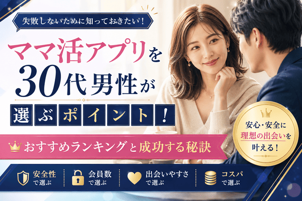 ママ活アプリを30代男性が選ぶポイント！おすすめランキングと成功する秘訣